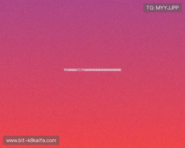 K8黄金城网聚焦2026世界杯热门球队战术分析与明星球员精彩表现全景呈现